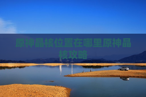 原神晶核位置在哪里原神晶核攻略