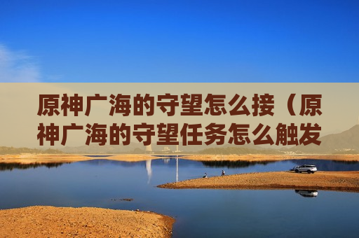 原神广海的守望怎么接（原神广海的守望任务怎么触发）