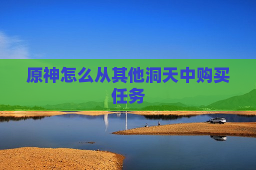 原神怎么从其他洞天中购买任务