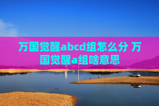 万国觉醒abcd组怎么分 万国觉醒a组啥意思