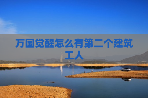 万国觉醒怎么有第二个建筑工人