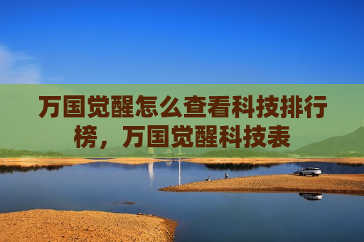 万国觉醒怎么查看科技排行榜，万国觉醒科技表