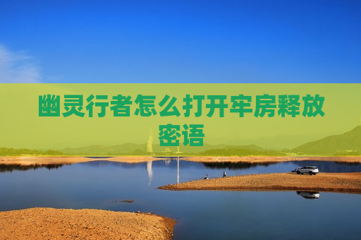 幽灵行者怎么打开牢房释放密语