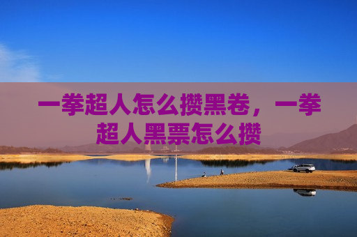 一拳超人怎么攒黑卷，一拳超人黑票怎么攒