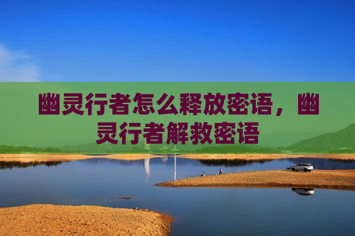 幽灵行者怎么释放密语，幽灵行者解救密语