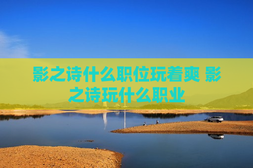 影之诗什么职位玩着爽 影之诗玩什么职业