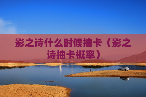 影之诗什么时候抽卡（影之诗抽卡概率）