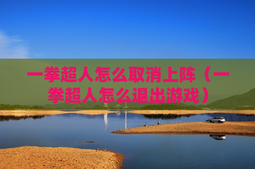 一拳超人怎么取消上阵（一拳超人怎么退出游戏）
