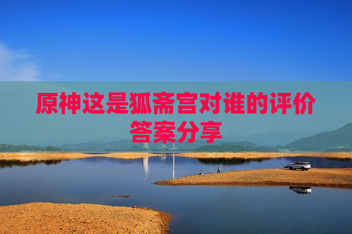 原神这是狐斋宫对谁的评价答案分享