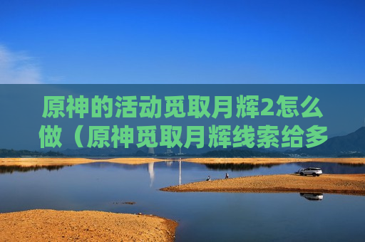 原神的活动觅取月辉2怎么做（原神觅取月辉线索给多少）