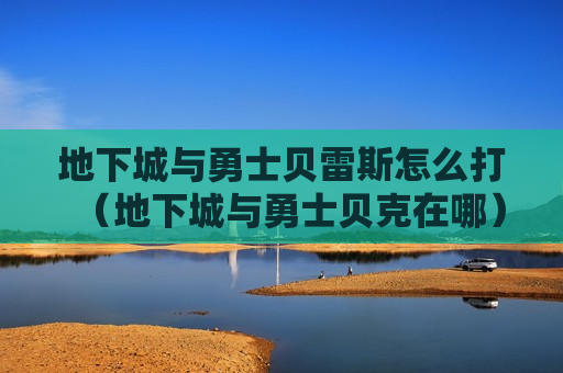 地下城与勇士贝雷斯怎么打（地下城与勇士贝克在哪）