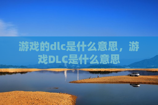 游戏的dlc是什么意思，游戏DLC是什么意思