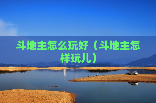 斗地主怎么玩好（斗地主怎样玩儿）