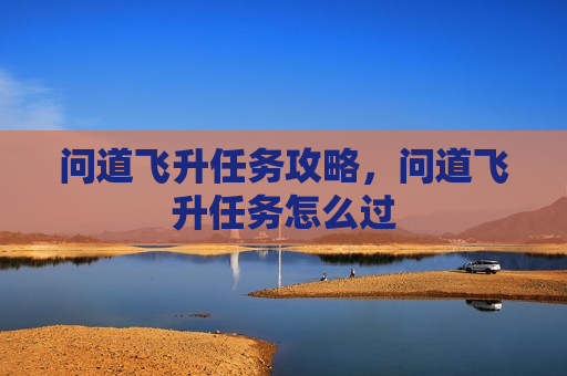问道飞升任务攻略，问道飞升任务怎么过
