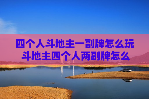 四个人斗地主一副牌怎么玩 斗地主四个人两副牌怎么玩