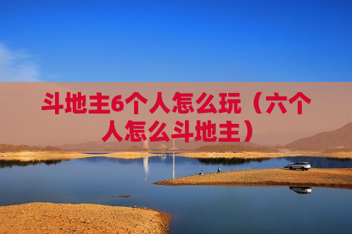 斗地主6个人怎么玩（六个人怎么斗地主）