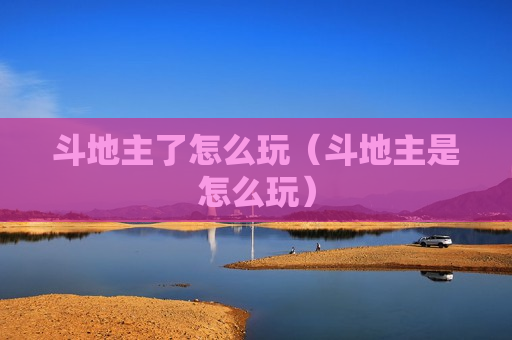 斗地主了怎么玩（斗地主是怎么玩）