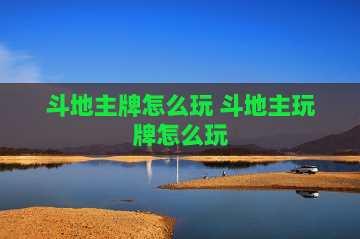 斗地主牌怎么玩 斗地主玩牌怎么玩