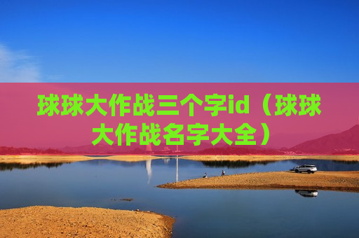球球大作战三个字id（球球大作战名字大全）
