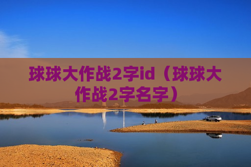球球大作战2字id（球球大作战2字名字）