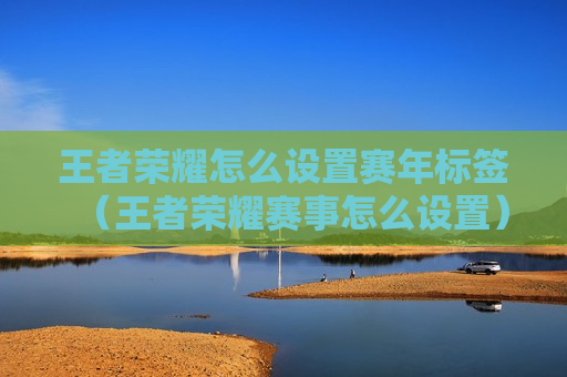 王者荣耀怎么设置赛年标签（王者荣耀赛事怎么设置）