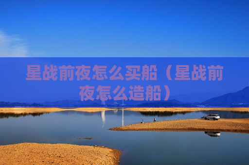 星战前夜怎么买船（星战前夜怎么造船）