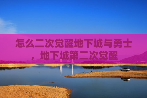 怎么二次觉醒地下城与勇士，地下城第二次觉醒