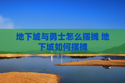 地下城与勇士怎么摆摊 地下城如何摆摊