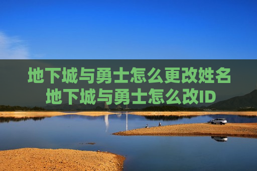 地下城与勇士怎么更改姓名 地下城与勇士怎么改ID