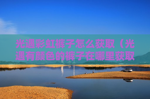 光遇彩虹裤子怎么获取（光遇有颜色的裤子在哪里获取）