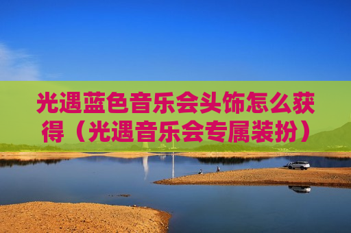 光遇蓝色音乐会头饰怎么获得（光遇音乐会专属装扮）