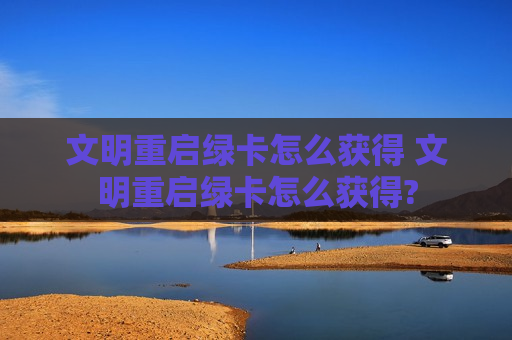 文明重启绿卡怎么获得 文明重启绿卡怎么获得?