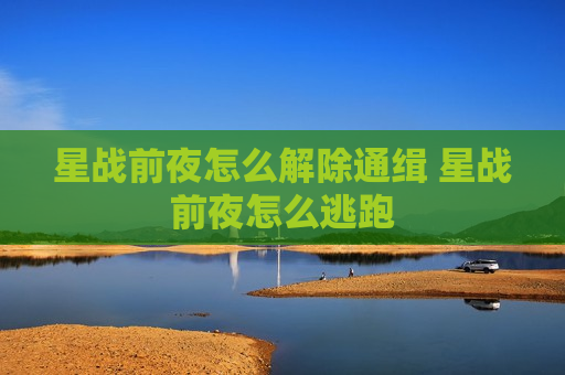 星战前夜怎么解除通缉 星战前夜怎么逃跑