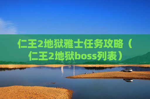 仁王2地狱雅士任务攻略（仁王2地狱boss列表）