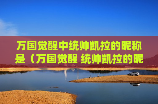 万国觉醒中统帅凯拉的昵称是（万国觉醒 统帅凯拉的昵称）