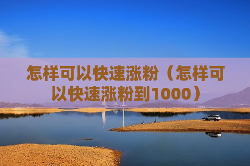 怎样可以快速涨粉（怎样可以快速涨粉到1000）
