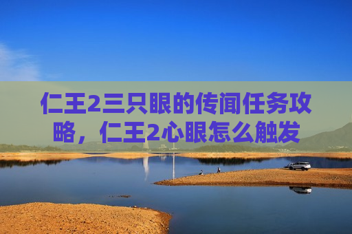 仁王2三只眼的传闻任务攻略，仁王2心眼怎么触发