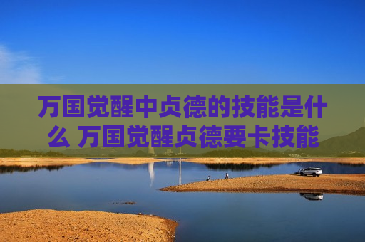 万国觉醒中贞德的技能是什么 万国觉醒贞德要卡技能吗