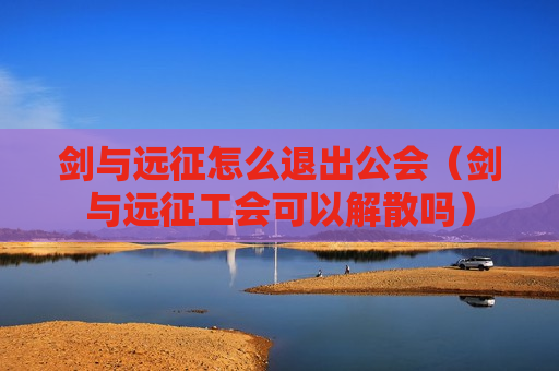 剑与远征怎么退出公会（剑与远征工会可以解散吗）