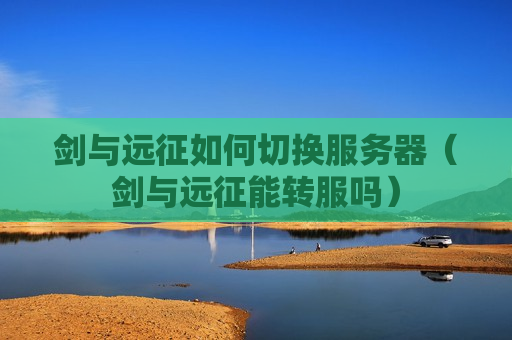 剑与远征如何切换服务器（剑与远征能转服吗）