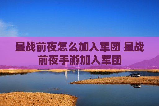 星战前夜怎么加入军团 星战前夜手游加入军团