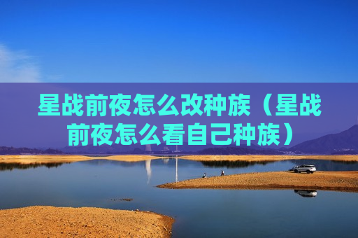 星战前夜怎么改种族（星战前夜怎么看自己种族）