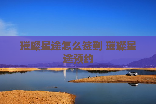 璀璨星途怎么签到 璀璨星途预约