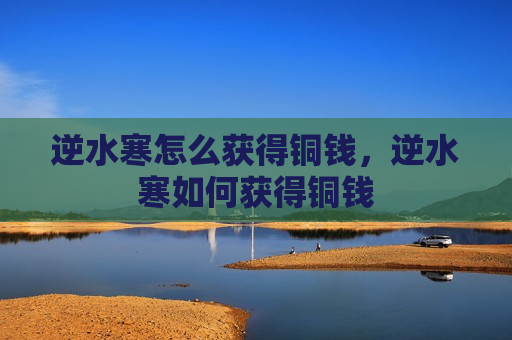 逆水寒怎么获得铜钱，逆水寒如何获得铜钱
