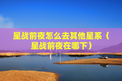 星战前夜怎么去其他星系（星战前夜在哪下）