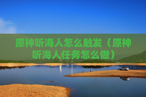 原神听海人怎么触发（原神听海人任务怎么做）