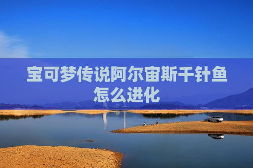宝可梦传说阿尔宙斯千针鱼怎么进化
