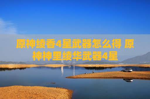 原神绫香4星武器怎么得 原神神里绫华武器4星