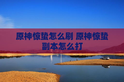 原神惊蛰怎么刷 原神惊蛰副本怎么打