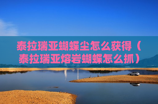 泰拉瑞亚蝴蝶尘怎么获得（泰拉瑞亚熔岩蝴蝶怎么抓）
